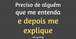 Preciso de alguém que me entenda e depois me explique.