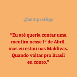 “Eu até queria contar uma mentira nesse 1º de Abril, mas eu estou nas Maldivas. Quando voltar pro Brasil eu conto.”
